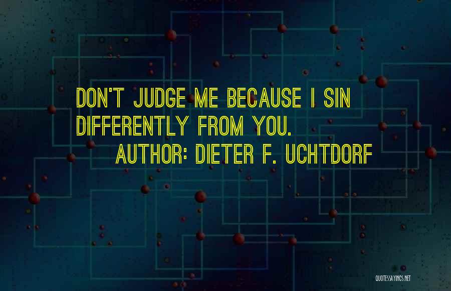 Dieter F. Uchtdorf Quotes: Don't Judge Me Because I Sin Differently From You.