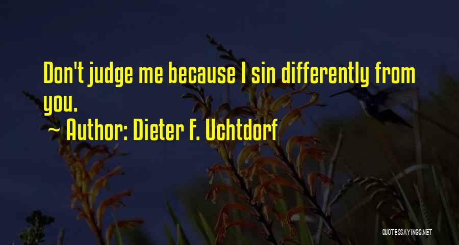 Dieter F. Uchtdorf Quotes: Don't Judge Me Because I Sin Differently From You.