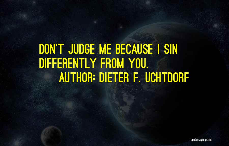 Dieter F. Uchtdorf Quotes: Don't Judge Me Because I Sin Differently From You.