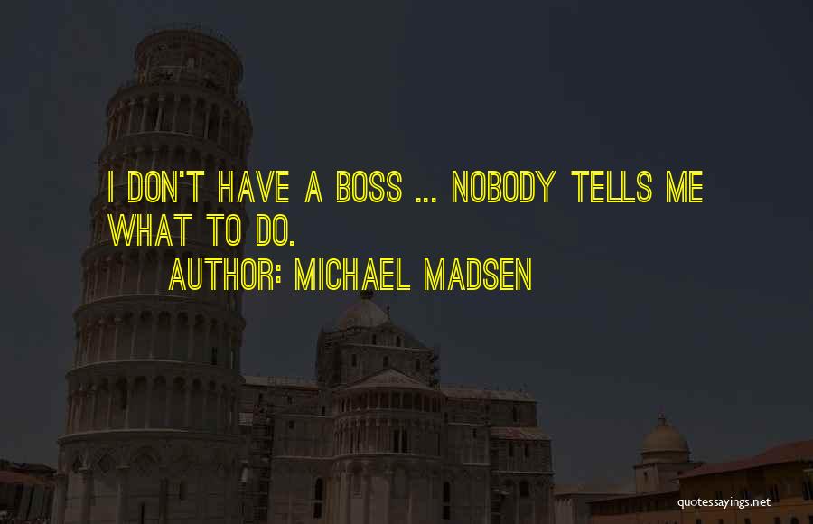 Michael Madsen Quotes: I Don't Have A Boss ... Nobody Tells Me What To Do.