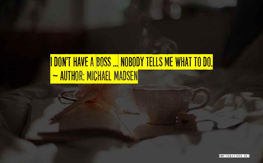 Michael Madsen Quotes: I Don't Have A Boss ... Nobody Tells Me What To Do.