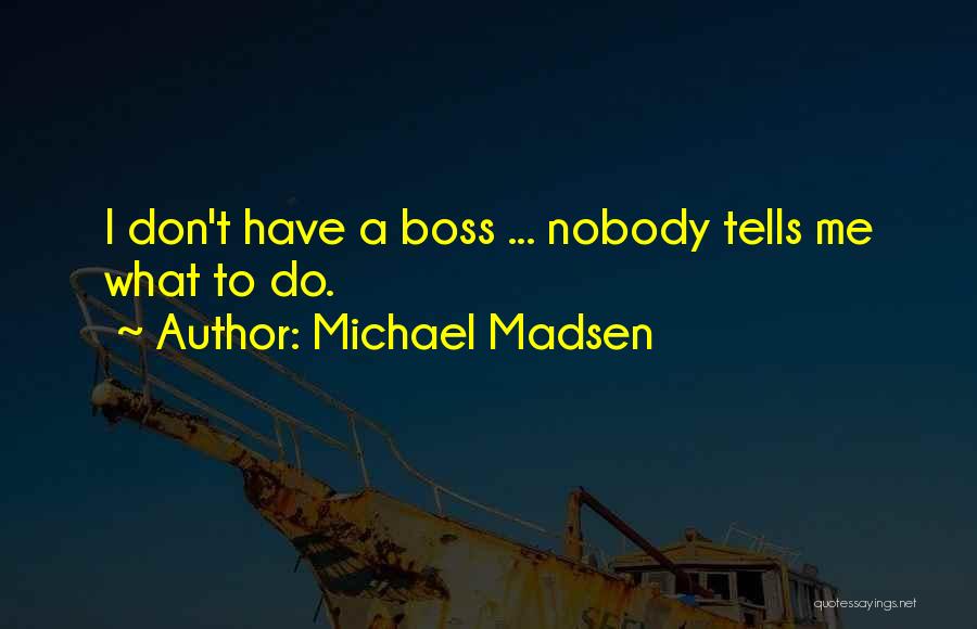 Michael Madsen Quotes: I Don't Have A Boss ... Nobody Tells Me What To Do.