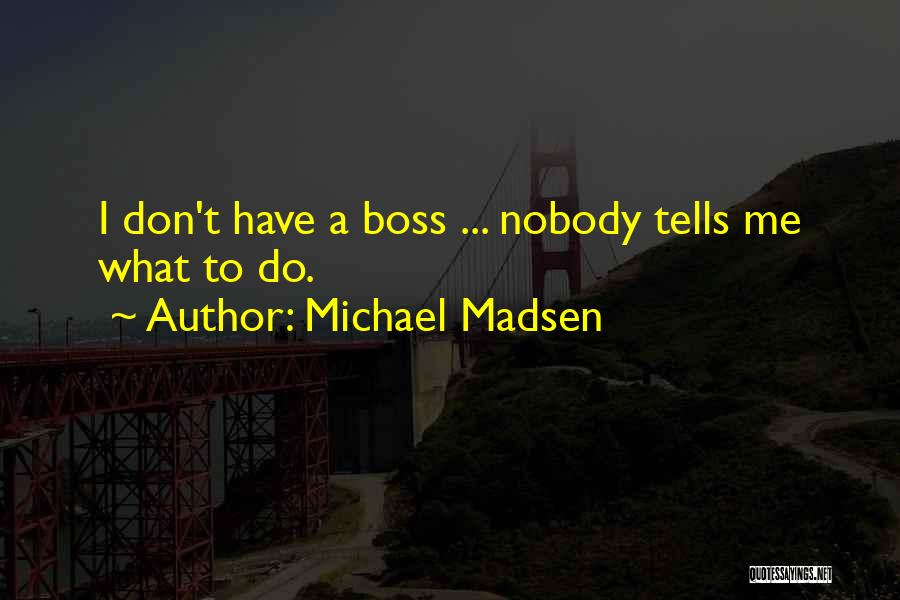 Michael Madsen Quotes: I Don't Have A Boss ... Nobody Tells Me What To Do.