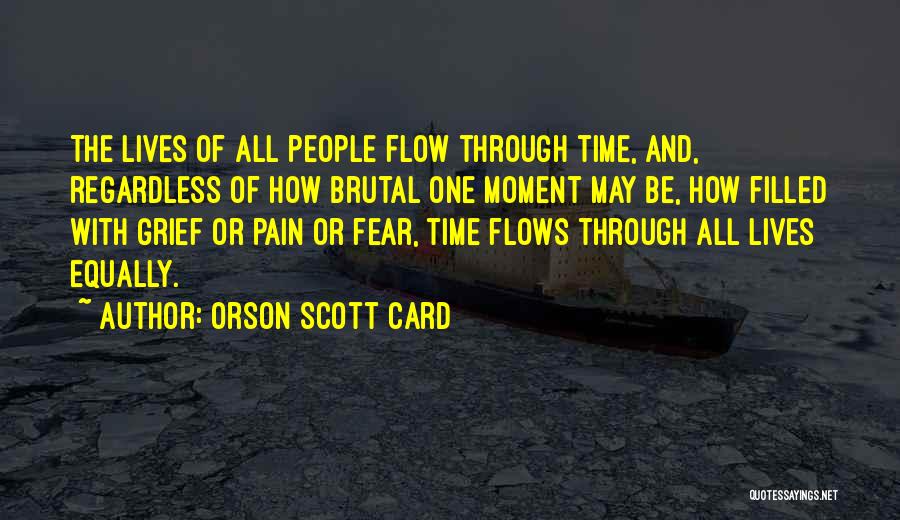 Orson Scott Card Quotes: The Lives Of All People Flow Through Time, And, Regardless Of How Brutal One Moment May Be, How Filled With