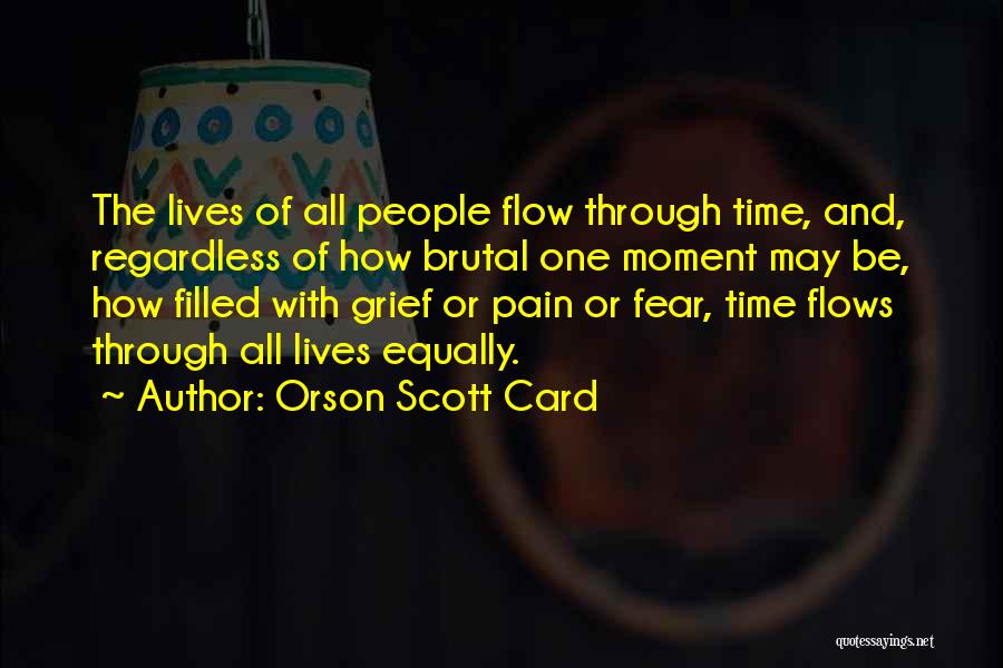 Orson Scott Card Quotes: The Lives Of All People Flow Through Time, And, Regardless Of How Brutal One Moment May Be, How Filled With