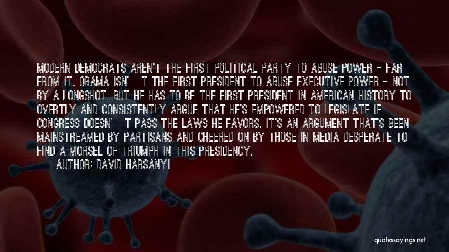 David Harsanyi Quotes: Modern Democrats Aren't The First Political Party To Abuse Power - Far From It. Obama Isn'â‚¬t The First President To