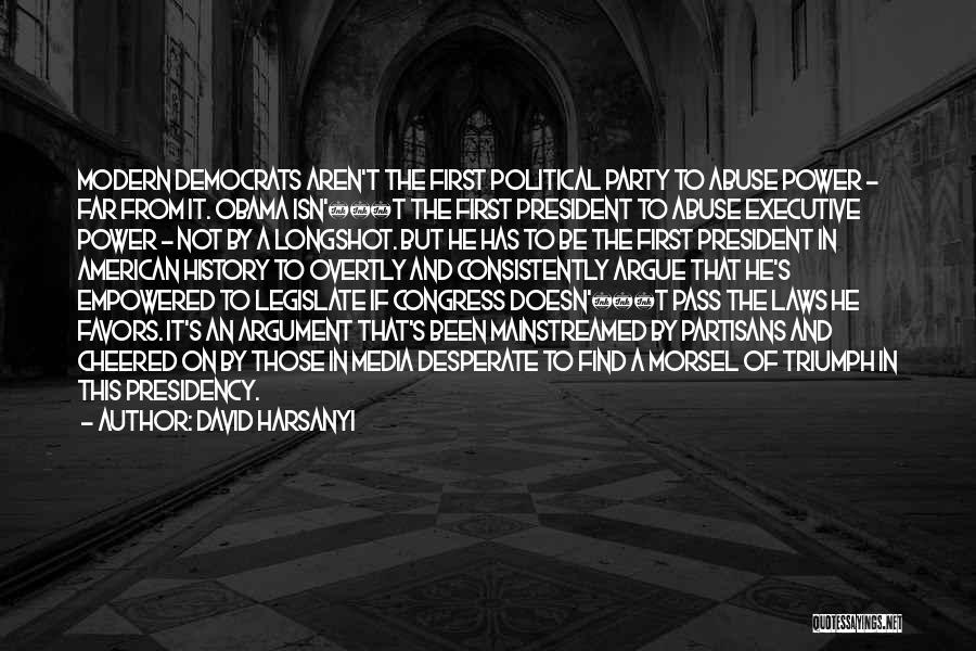 David Harsanyi Quotes: Modern Democrats Aren't The First Political Party To Abuse Power - Far From It. Obama Isn'â‚¬t The First President To