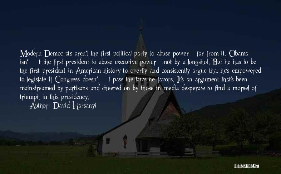 David Harsanyi Quotes: Modern Democrats Aren't The First Political Party To Abuse Power - Far From It. Obama Isn'â‚¬t The First President To