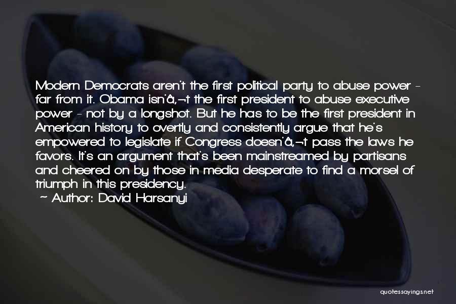 David Harsanyi Quotes: Modern Democrats Aren't The First Political Party To Abuse Power - Far From It. Obama Isn'â‚¬t The First President To