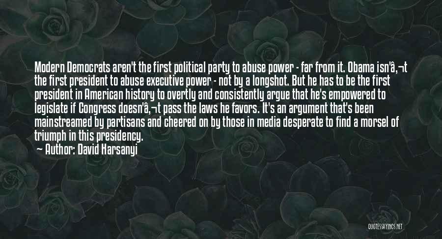 David Harsanyi Quotes: Modern Democrats Aren't The First Political Party To Abuse Power - Far From It. Obama Isn'â‚¬t The First President To