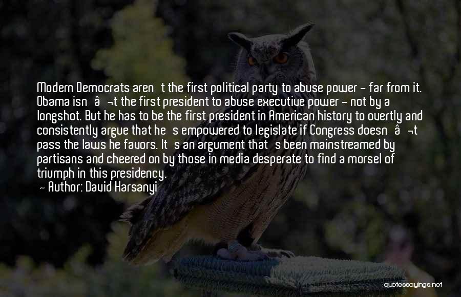 David Harsanyi Quotes: Modern Democrats Aren't The First Political Party To Abuse Power - Far From It. Obama Isn'â‚¬t The First President To