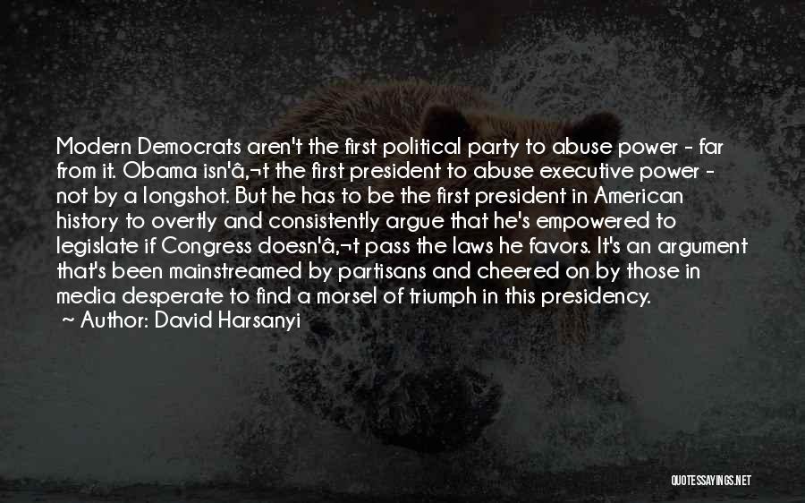 David Harsanyi Quotes: Modern Democrats Aren't The First Political Party To Abuse Power - Far From It. Obama Isn'â‚¬t The First President To