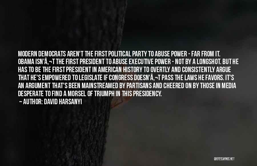 David Harsanyi Quotes: Modern Democrats Aren't The First Political Party To Abuse Power - Far From It. Obama Isn'â‚¬t The First President To