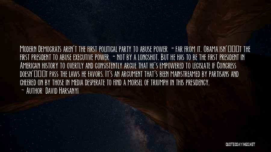 David Harsanyi Quotes: Modern Democrats Aren't The First Political Party To Abuse Power - Far From It. Obama Isn'â‚¬t The First President To