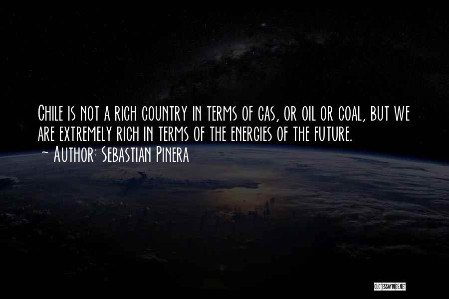 Sebastian Pinera Quotes: Chile Is Not A Rich Country In Terms Of Gas, Or Oil Or Coal, But We Are Extremely Rich In
