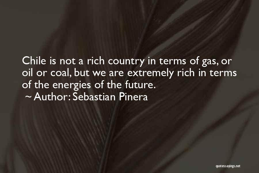 Sebastian Pinera Quotes: Chile Is Not A Rich Country In Terms Of Gas, Or Oil Or Coal, But We Are Extremely Rich In