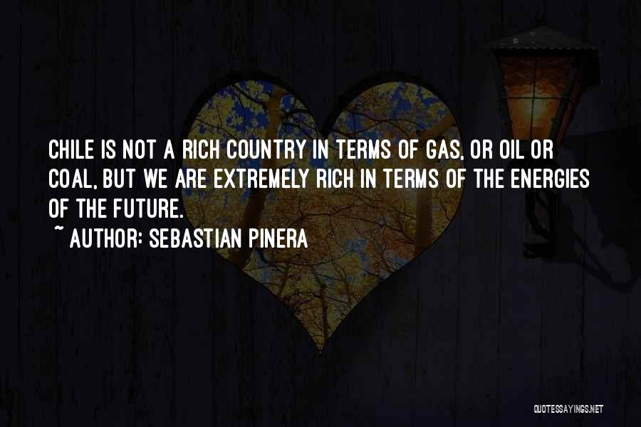 Sebastian Pinera Quotes: Chile Is Not A Rich Country In Terms Of Gas, Or Oil Or Coal, But We Are Extremely Rich In