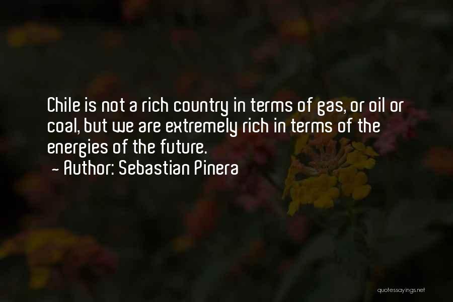 Sebastian Pinera Quotes: Chile Is Not A Rich Country In Terms Of Gas, Or Oil Or Coal, But We Are Extremely Rich In