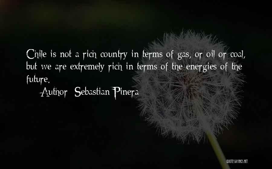 Sebastian Pinera Quotes: Chile Is Not A Rich Country In Terms Of Gas, Or Oil Or Coal, But We Are Extremely Rich In