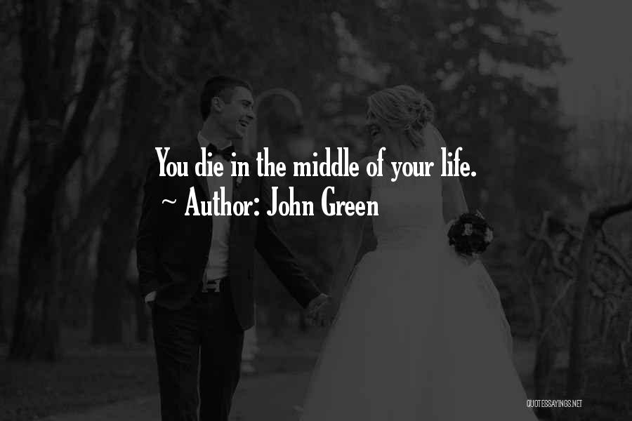 John Green Quotes: You Die In The Middle Of Your Life.