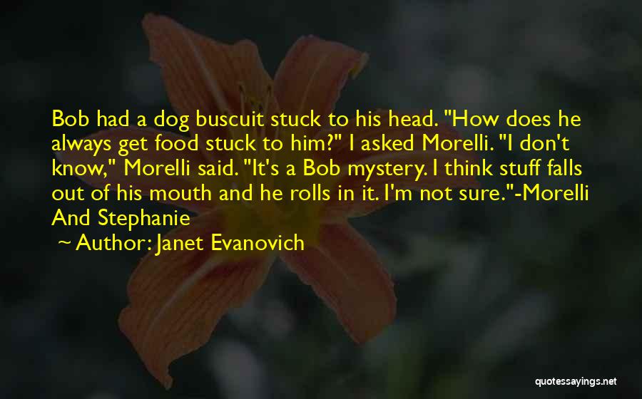 Janet Evanovich Quotes: Bob Had A Dog Buscuit Stuck To His Head. How Does He Always Get Food Stuck To Him? I Asked