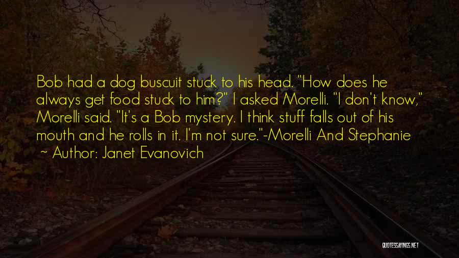 Janet Evanovich Quotes: Bob Had A Dog Buscuit Stuck To His Head. How Does He Always Get Food Stuck To Him? I Asked