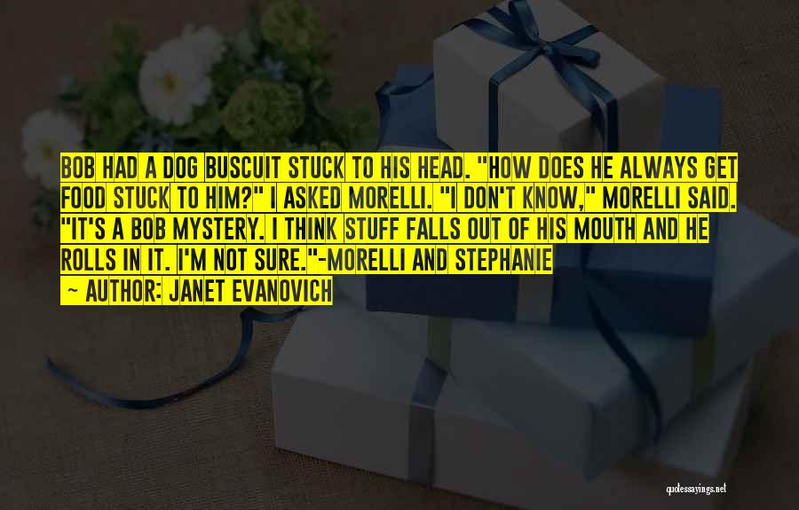 Janet Evanovich Quotes: Bob Had A Dog Buscuit Stuck To His Head. How Does He Always Get Food Stuck To Him? I Asked