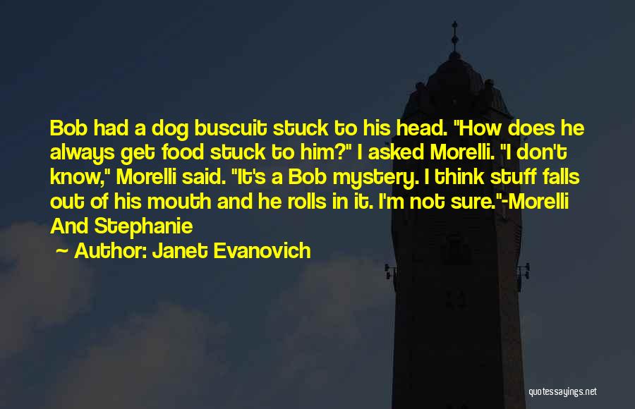 Janet Evanovich Quotes: Bob Had A Dog Buscuit Stuck To His Head. How Does He Always Get Food Stuck To Him? I Asked