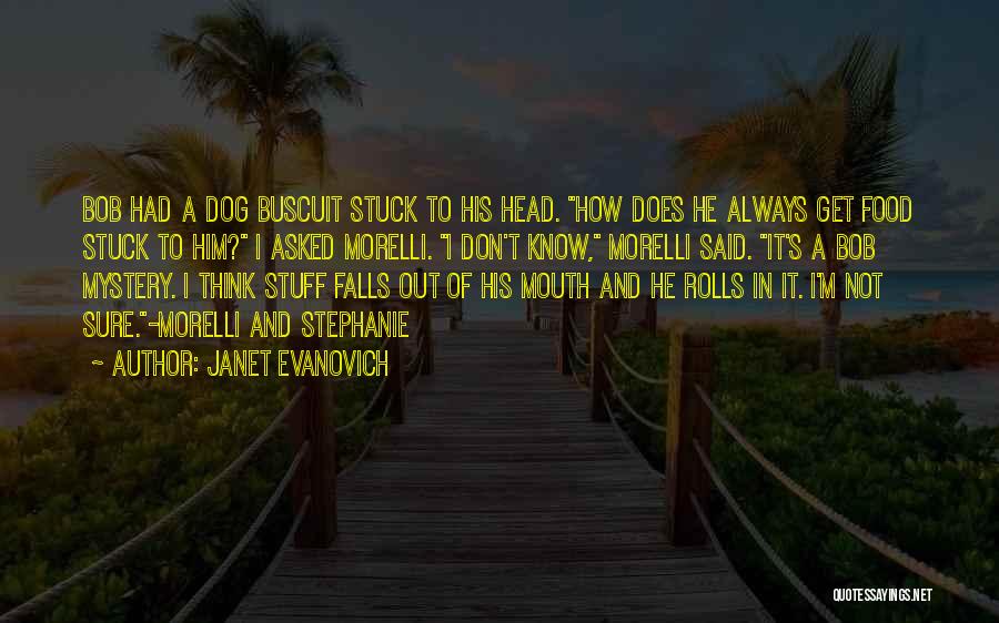 Janet Evanovich Quotes: Bob Had A Dog Buscuit Stuck To His Head. How Does He Always Get Food Stuck To Him? I Asked