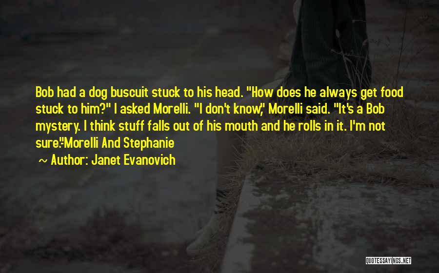 Janet Evanovich Quotes: Bob Had A Dog Buscuit Stuck To His Head. How Does He Always Get Food Stuck To Him? I Asked