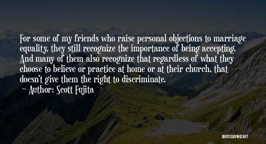 Scott Fujita Quotes: For Some Of My Friends Who Raise Personal Objections To Marriage Equality, They Still Recognize The Importance Of Being Accepting.