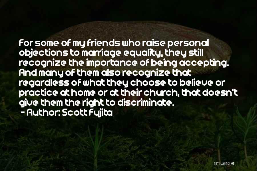 Scott Fujita Quotes: For Some Of My Friends Who Raise Personal Objections To Marriage Equality, They Still Recognize The Importance Of Being Accepting.