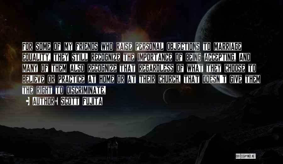 Scott Fujita Quotes: For Some Of My Friends Who Raise Personal Objections To Marriage Equality, They Still Recognize The Importance Of Being Accepting.
