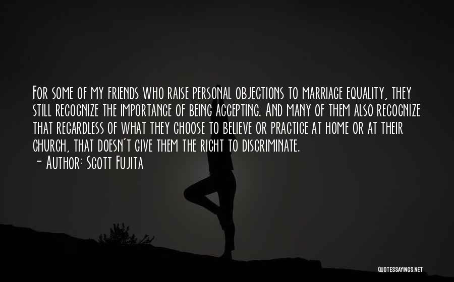 Scott Fujita Quotes: For Some Of My Friends Who Raise Personal Objections To Marriage Equality, They Still Recognize The Importance Of Being Accepting.