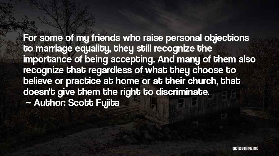 Scott Fujita Quotes: For Some Of My Friends Who Raise Personal Objections To Marriage Equality, They Still Recognize The Importance Of Being Accepting.