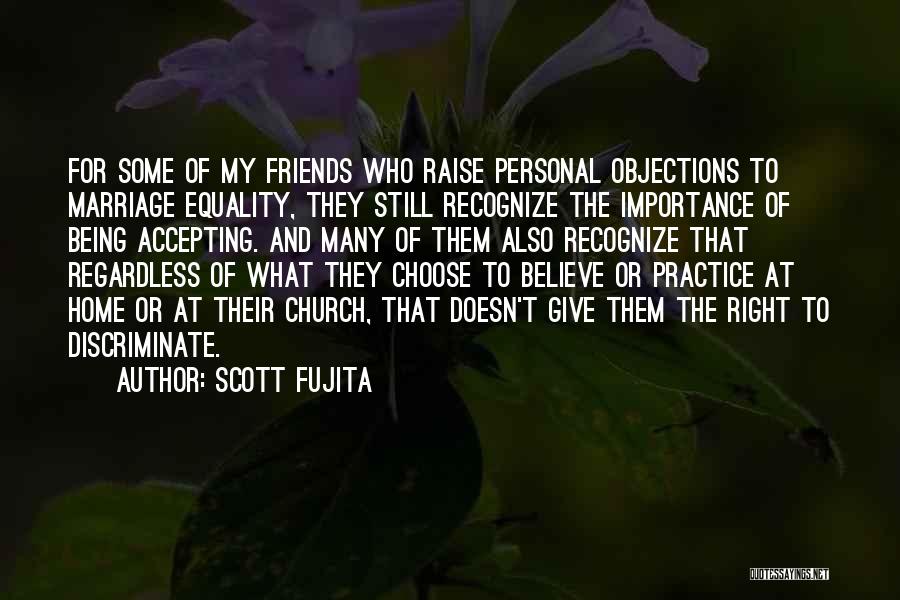 Scott Fujita Quotes: For Some Of My Friends Who Raise Personal Objections To Marriage Equality, They Still Recognize The Importance Of Being Accepting.