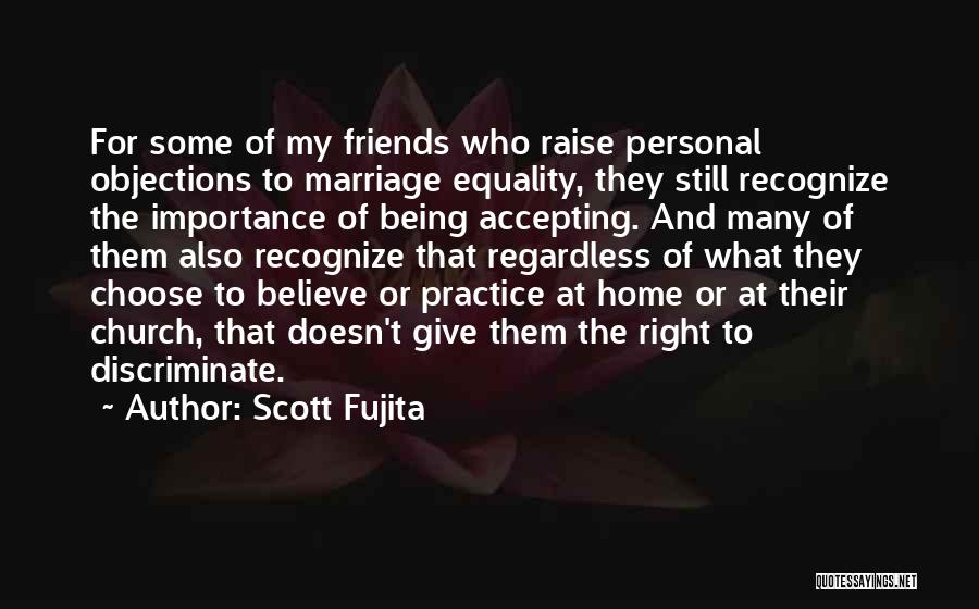 Scott Fujita Quotes: For Some Of My Friends Who Raise Personal Objections To Marriage Equality, They Still Recognize The Importance Of Being Accepting.