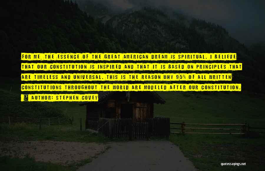 Stephen Covey Quotes: For Me, The Essence Of The Great American Dream Is Spiritual. I Believe That Our Constitution Is Inspired And That