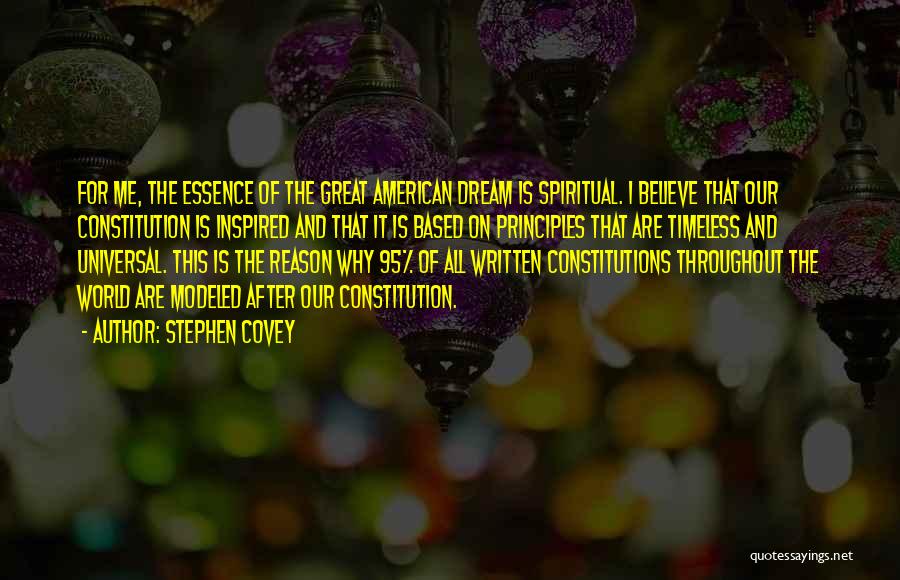 Stephen Covey Quotes: For Me, The Essence Of The Great American Dream Is Spiritual. I Believe That Our Constitution Is Inspired And That