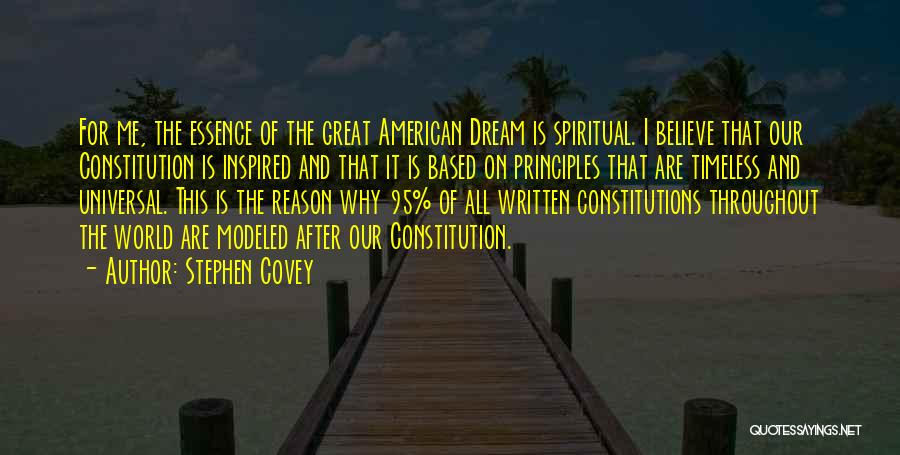 Stephen Covey Quotes: For Me, The Essence Of The Great American Dream Is Spiritual. I Believe That Our Constitution Is Inspired And That