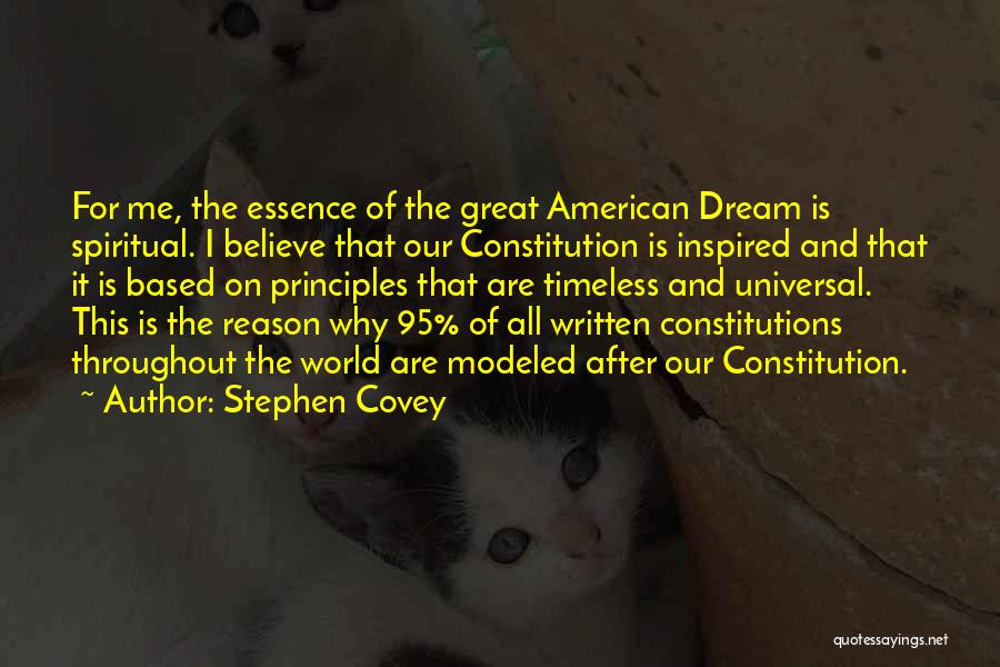 Stephen Covey Quotes: For Me, The Essence Of The Great American Dream Is Spiritual. I Believe That Our Constitution Is Inspired And That