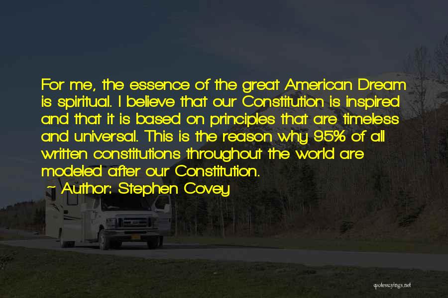 Stephen Covey Quotes: For Me, The Essence Of The Great American Dream Is Spiritual. I Believe That Our Constitution Is Inspired And That