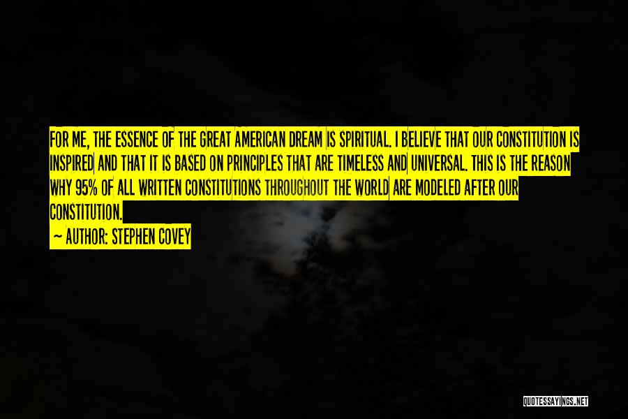 Stephen Covey Quotes: For Me, The Essence Of The Great American Dream Is Spiritual. I Believe That Our Constitution Is Inspired And That