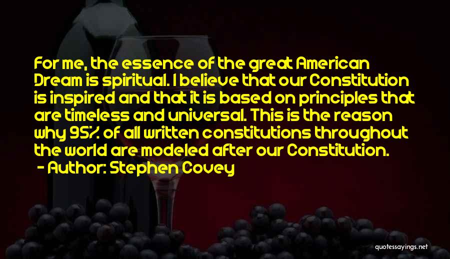 Stephen Covey Quotes: For Me, The Essence Of The Great American Dream Is Spiritual. I Believe That Our Constitution Is Inspired And That