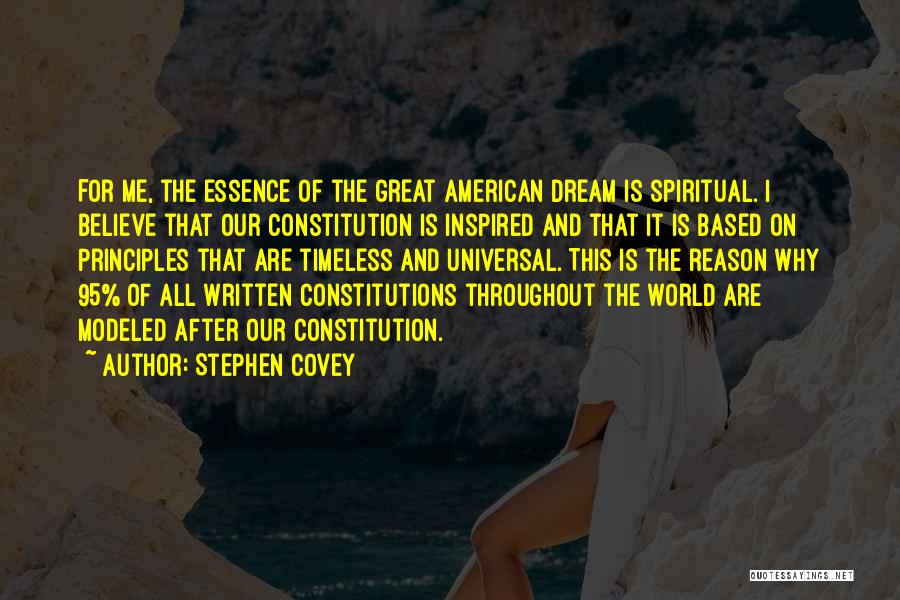 Stephen Covey Quotes: For Me, The Essence Of The Great American Dream Is Spiritual. I Believe That Our Constitution Is Inspired And That