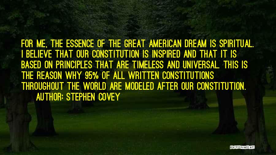 Stephen Covey Quotes: For Me, The Essence Of The Great American Dream Is Spiritual. I Believe That Our Constitution Is Inspired And That