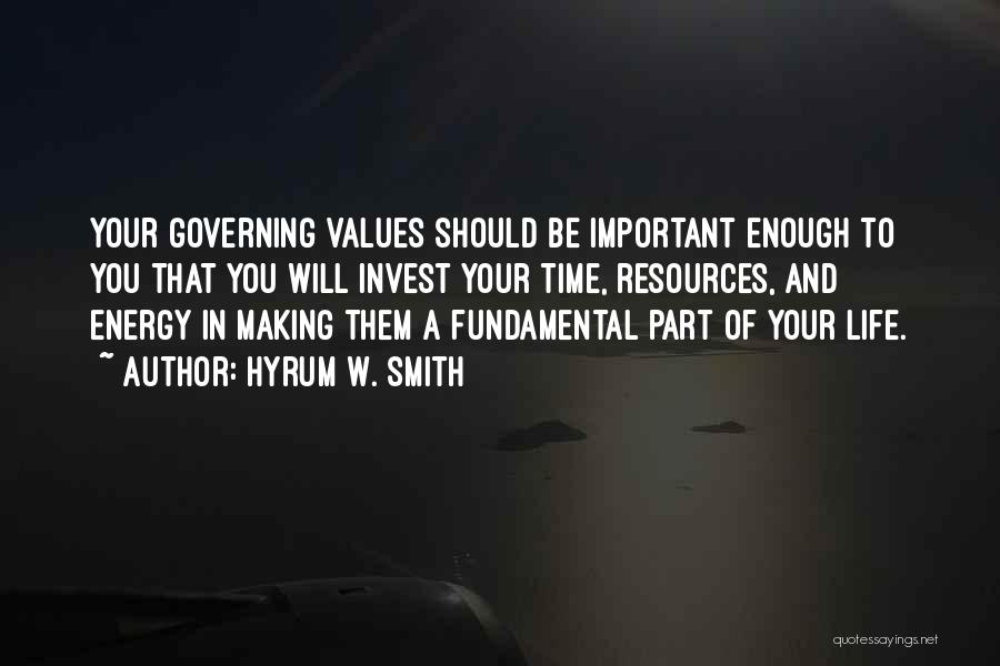 Hyrum W. Smith Quotes: Your Governing Values Should Be Important Enough To You That You Will Invest Your Time, Resources, And Energy In Making