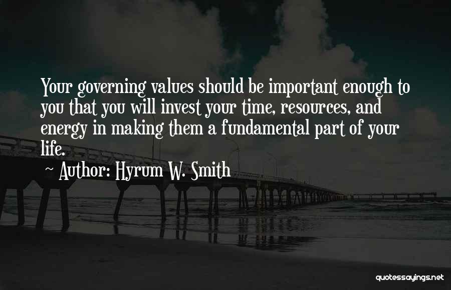 Hyrum W. Smith Quotes: Your Governing Values Should Be Important Enough To You That You Will Invest Your Time, Resources, And Energy In Making