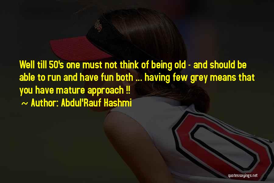 Abdul'Rauf Hashmi Quotes: Well Till 50's One Must Not Think Of Being Old - And Should Be Able To Run And Have Fun