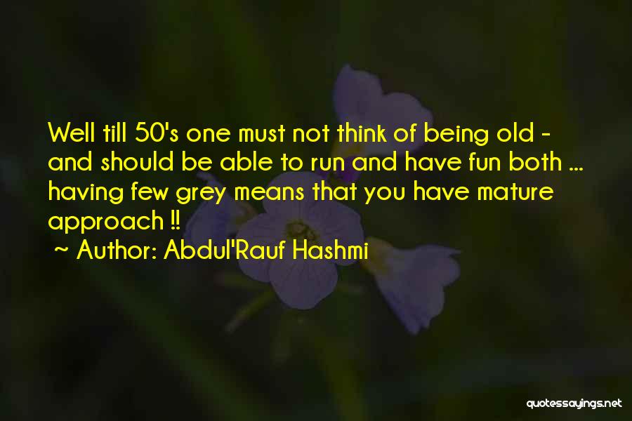 Abdul'Rauf Hashmi Quotes: Well Till 50's One Must Not Think Of Being Old - And Should Be Able To Run And Have Fun